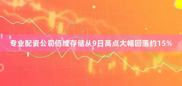 专业配资公司佰维存储从9日高点大幅回落约15%