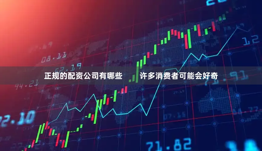 正规的配资公司有哪些        许多消费者可能会好奇