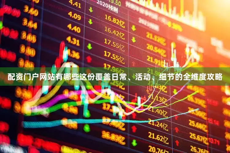 配资门户网站有哪些这份覆盖日常、活动、细节的全维度攻略