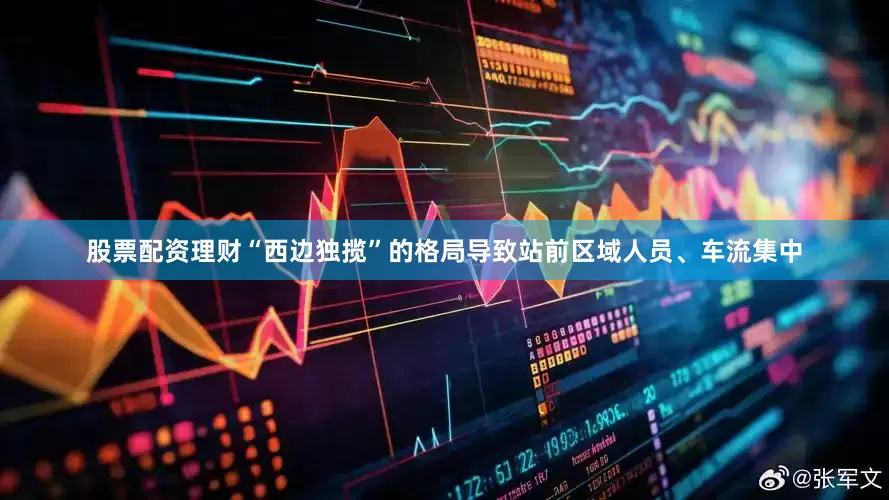 股票配资理财“西边独揽”的格局导致站前区域人员、车流集中