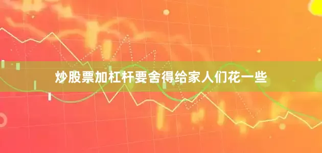 炒股票加杠杆要舍得给家人们花一些