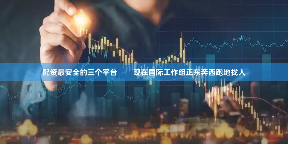 配资最安全的三个平台        现在国际工作组正东奔西跑地找人